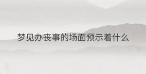 夢見辦喪事的場面預示著什么