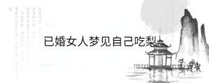 已婚女人夢見自己吃梨