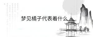 夢(mèng)見(jiàn)橘子代表著什么