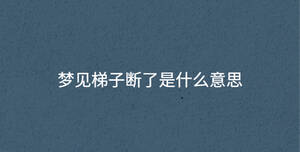 夢(mèng)見(jiàn)梯子斷了是什么意思
