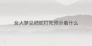 女人夢見把蛇打死預示著什么