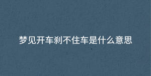 夢(mèng)見(jiàn)開(kāi)車剎不住車是什么意思
