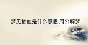 夢(mèng)見抽血是什么意思 周公解夢(mèng)