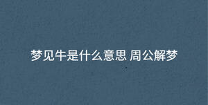 夢(mèng)見(jiàn)牛是什么意思 周公解夢(mèng)