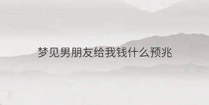 夢見男朋友給我錢什么預(yù)兆