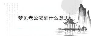 夢見老公喝酒什么意思
