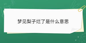 夢(mèng)見(jiàn)梨子爛了是什么意思