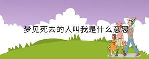 夢(mèng)見(jiàn)死去的人叫我是什么意思