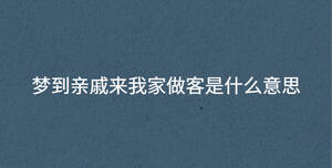 夢(mèng)到親戚來(lái)我家做客是什么意思