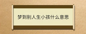 夢(mèng)到別人生小孩什么意思