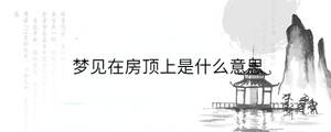 夢見在房頂上是什么意思