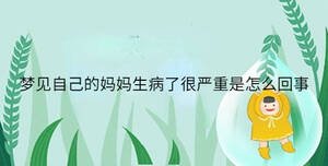 夢(mèng)見(jiàn)自己的媽媽生病了很嚴(yán)重是怎么回事