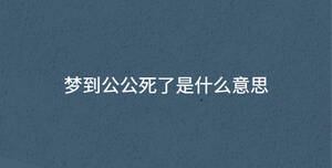 夢(mèng)到公公死了是什么意思