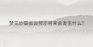 夢見炒菜做飯預示將來會發生什么?