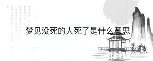 夢見沒死的人死了是什么意思