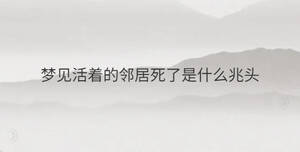 夢見活著的鄰居死了是什么兆頭