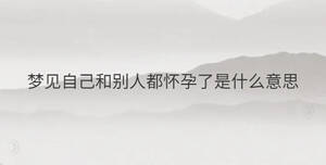 夢見自己和別人都懷孕了是什么意思