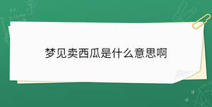 夢(mèng)見(jiàn)賣(mài)西瓜是什么意思啊
