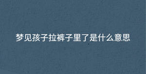 夢見孩子拉褲子里了是什么意思