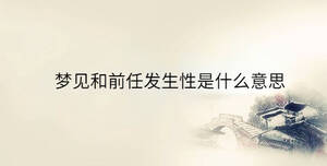 夢見和前任發(fā)生性是什么意思