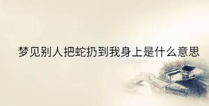 夢(mèng)見別人把蛇扔到我身上是什么意思