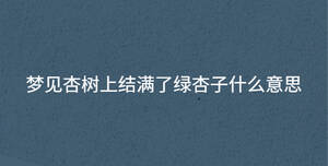 夢見杏樹上結滿了綠杏子什么意思