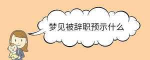 夢見被辭職預(yù)示什么