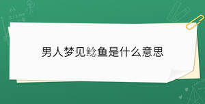 男人夢(mèng)見(jiàn)鯰魚是什么意思
