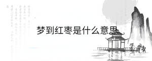 夢(mèng)到紅棗是什么意思