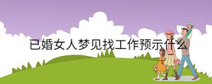已婚女人夢見找工作預示什么