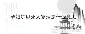 孕婦夢見死人復活是什么意思