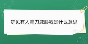夢(mèng)見(jiàn)有人拿刀威脅我是什么意思