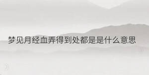 夢(mèng)見(jiàn)月經(jīng)血弄得到處都是是什么意思