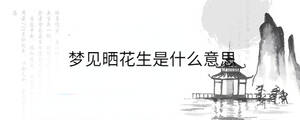 夢(mèng)見(jiàn)曬花生是什么意思