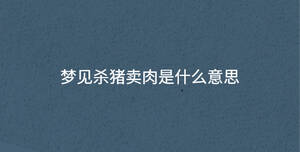 夢(mèng)見(jiàn)殺豬賣(mài)肉是什么意思