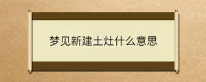 夢(mèng)見(jiàn)新建土灶什么意思