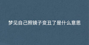 夢見自己照鏡子變丑了是什么意思