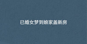 已婚女夢到娘家蓋新房
