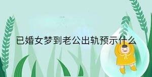 已婚女夢到老公出軌預示什么