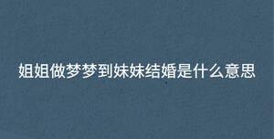 姐姐做夢夢到妹妹結婚是什么意思
