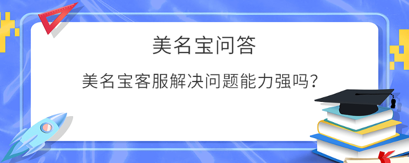美名寶客服解決問題能力強(qiáng)嗎？